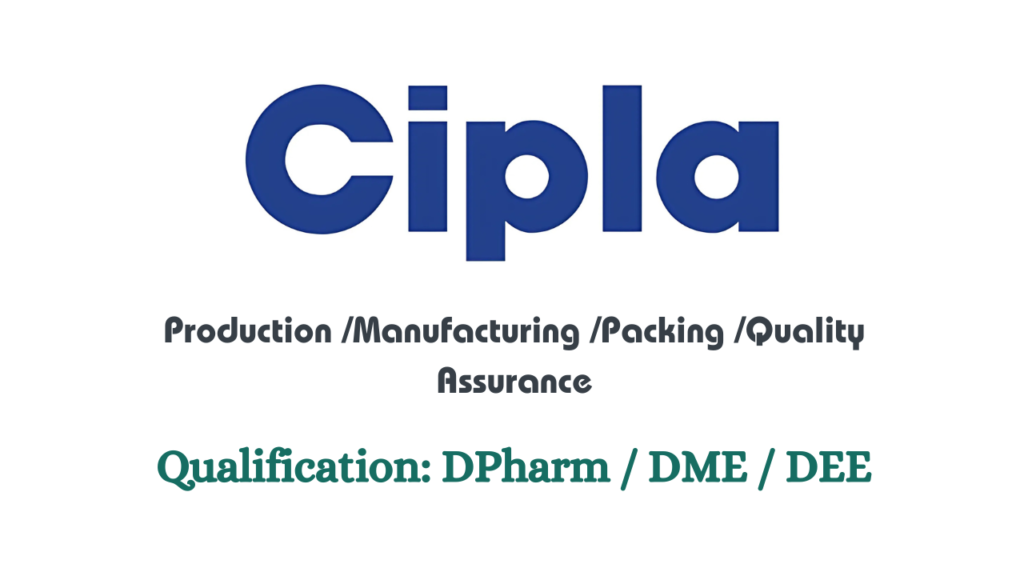 Cipla Hiring for Production Manufactur Packing QA